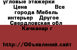 угловые этажерки700-1400 › Цена ­ 700-1400 - Все города Мебель, интерьер » Другое   . Свердловская обл.,Качканар г.